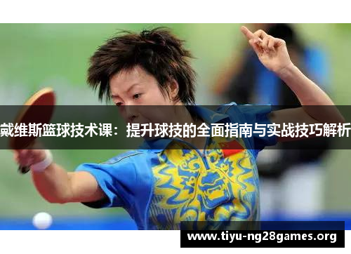 戴维斯篮球技术课:提升球技的全面指南与实战技巧解析 戴维斯篮球技术课:提升球技的全面指南与实战技巧解析