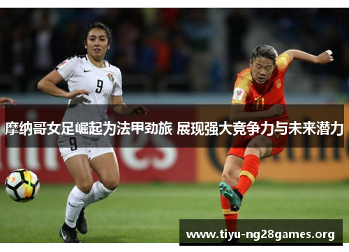 摩纳哥女足崛起为法甲劲旅 展现强大竞争力与未来潜力 摩纳哥女足崛起为法甲劲旅 展现强大竞争力与未来潜力