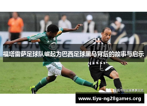 福塔雷萨足球队崛起为巴西足球黑马背后的故事与启示 福塔雷萨足球队崛起为巴西足球黑马背后的故事与启示