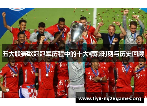 五大联赛欧冠冠军历程中的十大精彩时刻与历史回顾