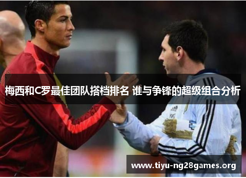 梅西和C罗最佳团队搭档排名 谁与争锋的超级组合分析