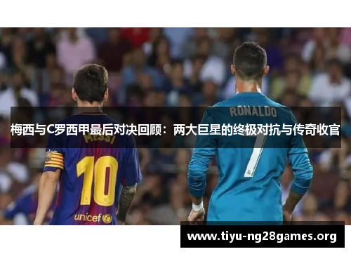 梅西与C罗西甲最后对决回顾：两大巨星的终极对抗与传奇收官