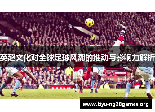 英超文化对全球足球风潮的推动与影响力解析
