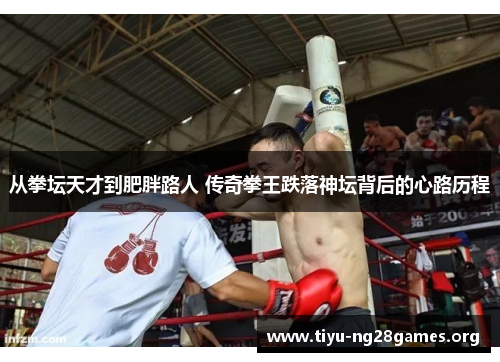 从拳坛天才到肥胖路人 传奇拳王跌落神坛背后的心路历程