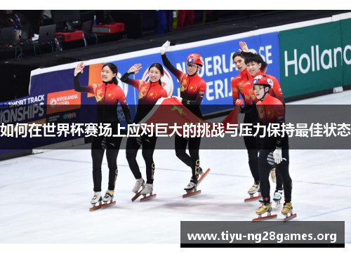 如何在世界杯赛场上应对巨大的挑战与压力保持最佳状态