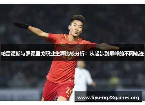 帕雷德斯与罗德里戈职业生涯比较分析:从起步到巅峰的不同轨迹 帕雷德斯与罗德里戈职业生涯比较分析:从起步到巅峰的不同轨迹