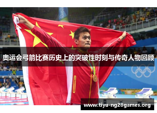 奥运会弓箭比赛历史上的突破性时刻与传奇人物回顾