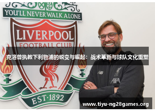 克洛普执教下利物浦的蜕变与崛起：战术革新与球队文化重塑