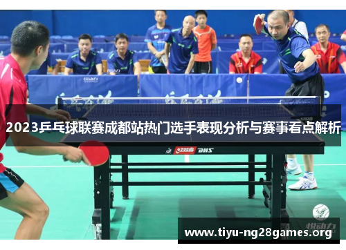 2023乒乓球联赛成都站热门选手表现分析与赛事看点解析