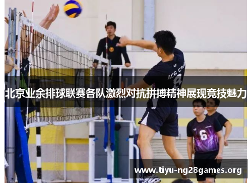 北京业余排球联赛各队激烈对抗拼搏精神展现竞技魅力