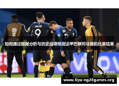 如何通过数据分析与历史战绩预测法甲巴黎对马赛的比赛结果