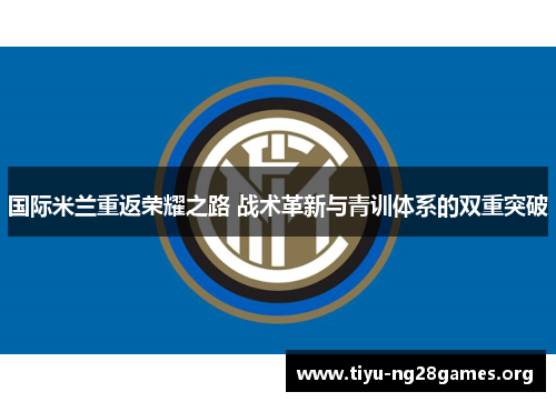 国际米兰重返荣耀之路 战术革新与青训体系的双重突破