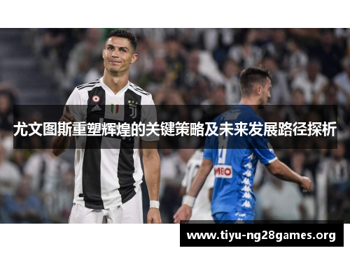 尤文图斯重塑辉煌的关键策略及未来发展路径探析