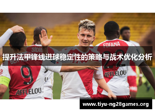 提升法甲锋线进球稳定性的策略与战术优化分析