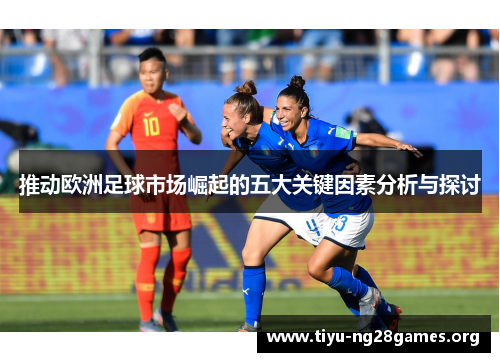 推动欧洲足球市场崛起的五大关键因素分析与探讨
