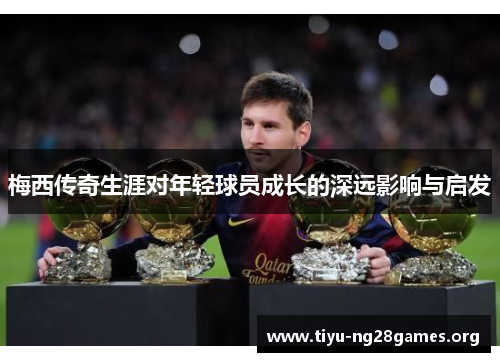 梅西传奇生涯对年轻球员成长的深远影响与启发