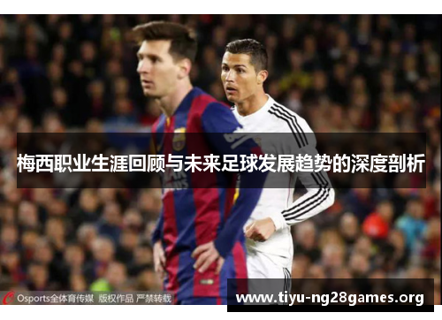 梅西职业生涯回顾与未来足球发展趋势的深度剖析