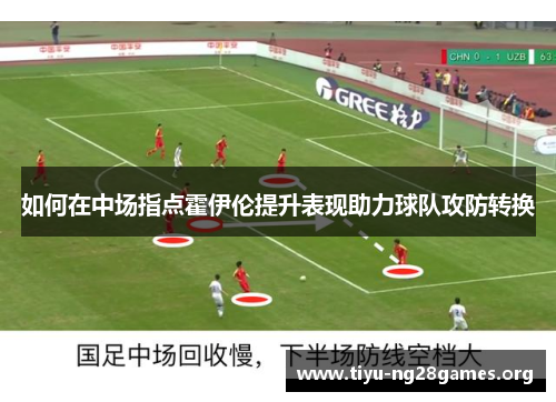 如何在中场指点霍伊伦提升表现助力球队攻防转换 如何在中场指点霍伊伦提升表现助力球队攻防转换