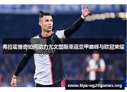 弗拉霍维奇如何助力尤文图斯重返意甲巅峰与欧冠荣耀