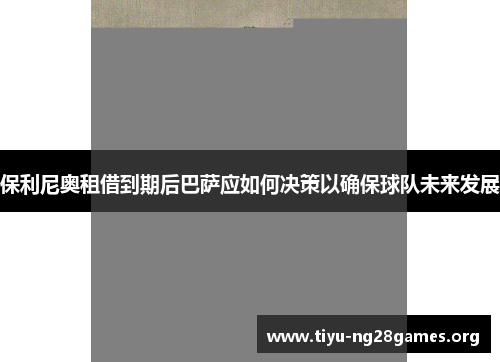 保利尼奥租借到期后巴萨应如何决策以确保球队未来发展