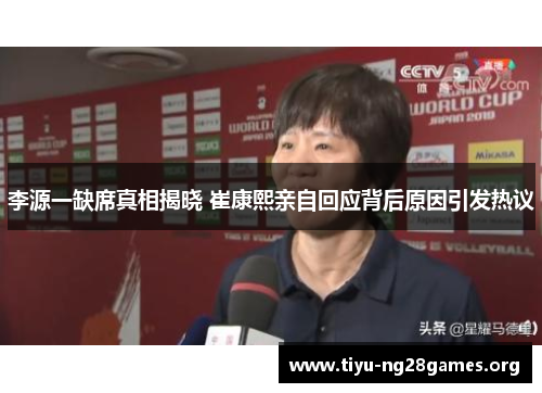 李源一缺席真相揭晓 崔康熙亲自回应背后原因引发热议