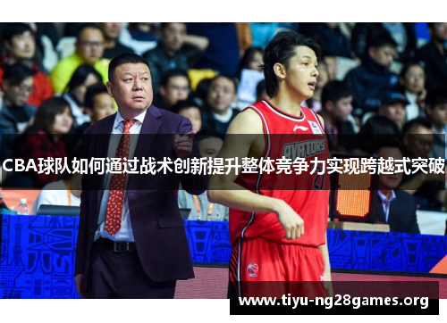 CBA球队如何通过战术创新提升整体竞争力实现跨越式突破
