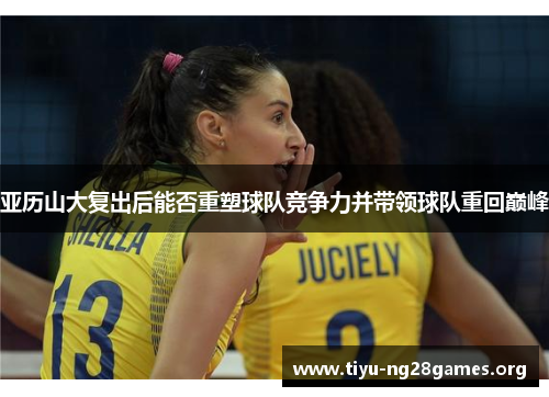 亚历山大复出后能否重塑球队竞争力并带领球队重回巅峰