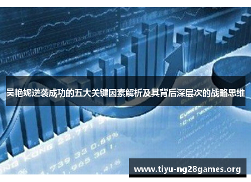 吴艳妮逆袭成功的五大关键因素解析及其背后深层次的战略思维