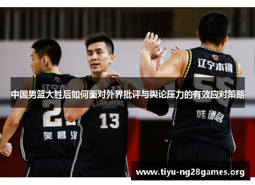 中国男篮大胜后如何面对外界批评与舆论压力的有效应对策略
