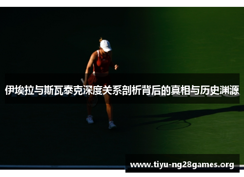 伊埃拉与斯瓦泰克深度关系剖析背后的真相与历史渊源