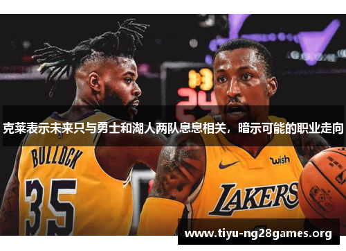 克莱表示未来只与勇士和湖人两队息息相关，暗示可能的职业走向