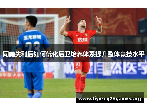 同曦失利后如何优化后卫培养体系提升整体竞技水平