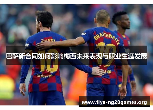 巴萨新合同如何影响梅西未来表现与职业生涯发展