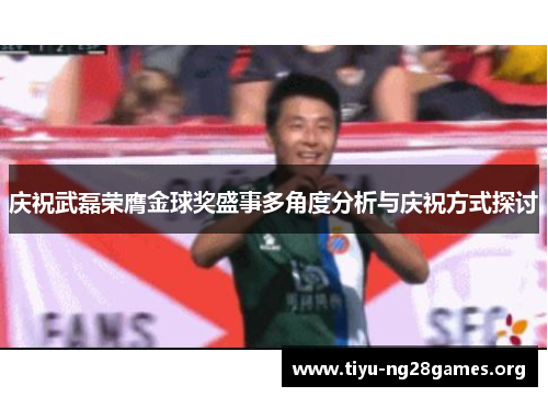 庆祝武磊荣膺金球奖盛事多角度分析与庆祝方式探讨