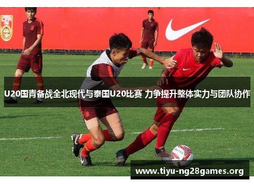 U20国青备战全北现代与泰国U20比赛 力争提升整体实力与团队协作