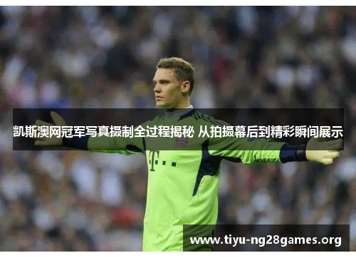 凯斯澳网冠军写真摄制全过程揭秘 从拍摄幕后到精彩瞬间展示