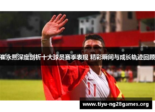 崔永熙深度剖析十大球员赛季表现 精彩瞬间与成长轨迹回顾 崔永熙深度剖析十大球员赛季表现 精彩瞬间与成长轨迹回顾