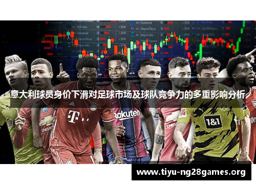 意大利球员身价下滑对足球市场及球队竞争力的多重影响分析