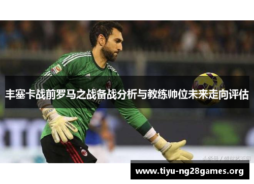 丰塞卡战前罗马之战备战分析与教练帅位未来走向评估