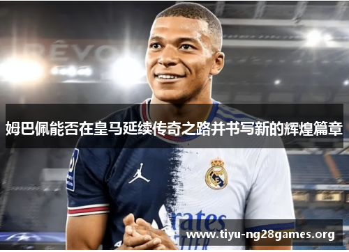 姆巴佩能否在皇马延续传奇之路并书写新的辉煌篇章