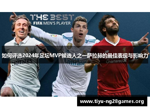 如何评选2024年足坛MVP候选人之一萨拉赫的最佳表现与影响力