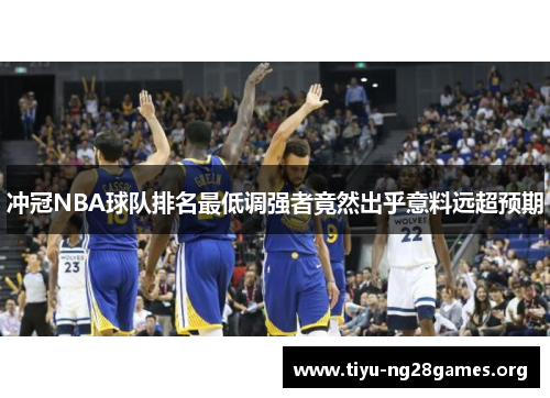 冲冠NBA球队排名最低调强者竟然出乎意料远超预期