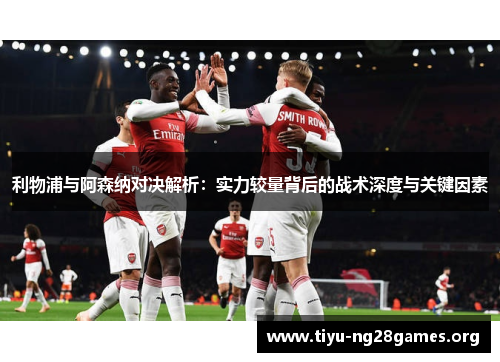 利物浦与阿森纳对决解析：实力较量背后的战术深度与关键因素