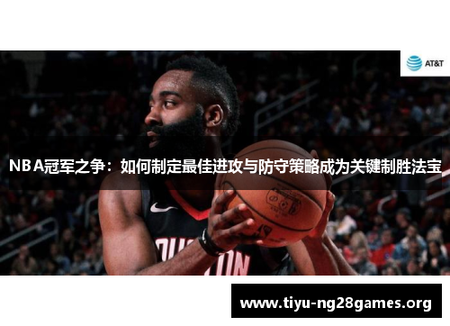 NBA冠军之争:如何制定最佳进攻与防守策略成为关键制胜法宝 NBA冠军之争:如何制定最佳进攻与防守策略成为关键制胜法宝