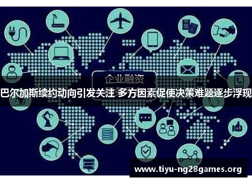 巴尔加斯续约动向引发关注 多方因素促使决策难题逐步浮现