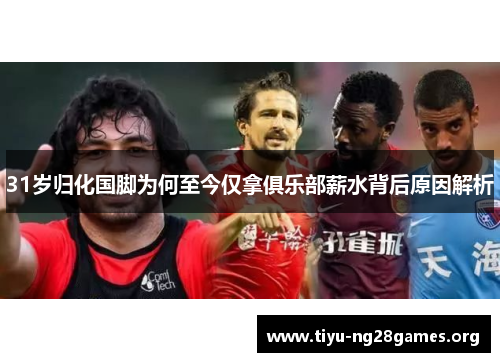 31岁归化国脚为何至今仅拿俱乐部薪水背后原因解析