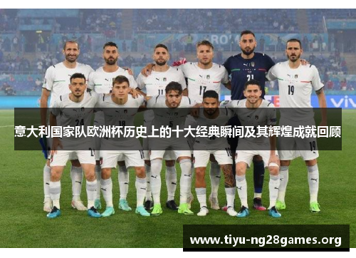 意大利国家队欧洲杯历史上的十大经典瞬间及其辉煌成就回顾 意大利国家队欧洲杯历史上的十大经典瞬间及其辉煌成就回顾