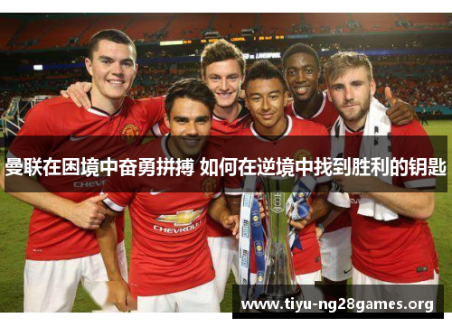 曼联在困境中奋勇拼搏 如何在逆境中找到胜利的钥匙 曼联在困境中奋勇拼搏 如何在逆境中找到胜利的钥匙