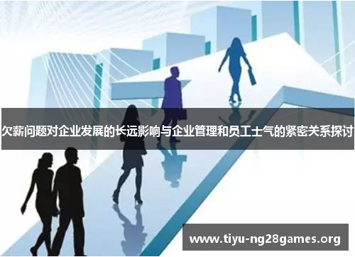 欠薪问题对企业发展的长远影响与企业管理和员工士气的紧密关系探讨