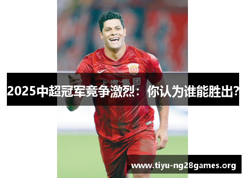 2025中超冠军竞争激烈：你认为谁能胜出？